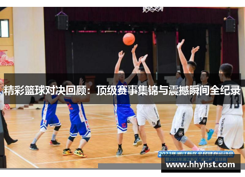 精彩篮球对决回顾:顶级赛事集锦与震撼瞬间全纪录