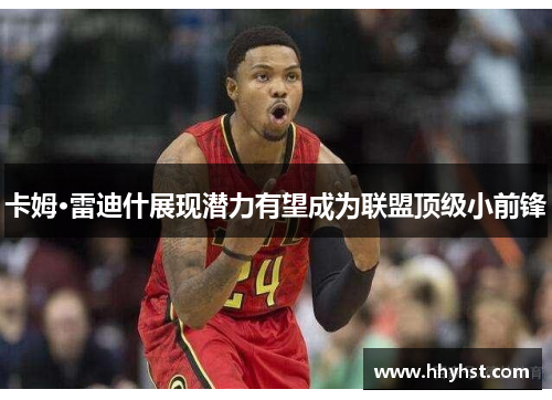 卡姆·雷迪什展现潜力有望成为联盟顶级小前锋
