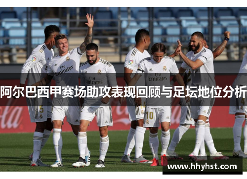 阿尔巴西甲赛场助攻表现回顾与足坛地位分析