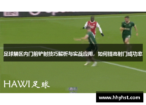 足球禁区内门前铲射技巧解析与实战应用,如何提高射门成功率