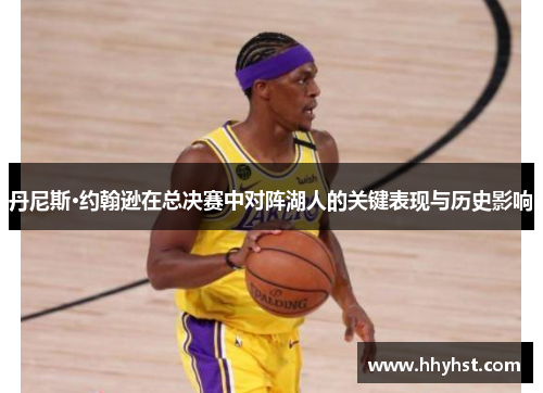 丹尼斯·约翰逊在总决赛中对阵湖人的关键表现与历史影响