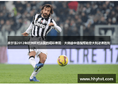 皮尔洛2012年欧洲杯对法国的精彩表现:大师级中场指挥助意大利逆袭胜利