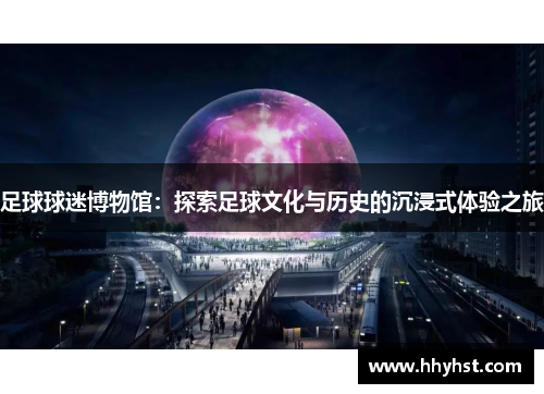 足球球迷博物馆:探索足球文化与历史的沉浸式体验之旅