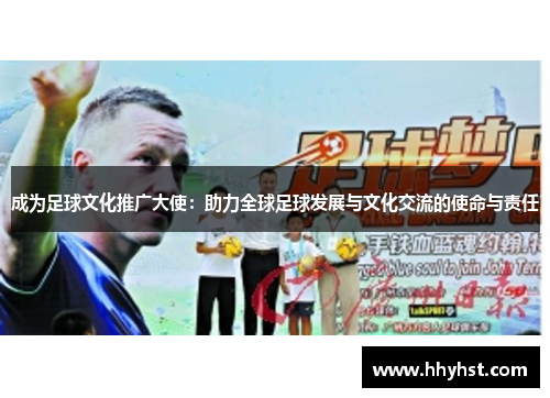 成为足球文化推广大使:助力全球足球发展与文化交流的使命与责任