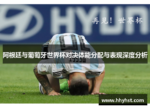 阿根廷与葡萄牙世界杯对决体能分配与表现深度分析