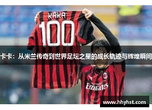 卡卡:从米兰传奇到世界足坛之星的成长轨迹与辉煌瞬间