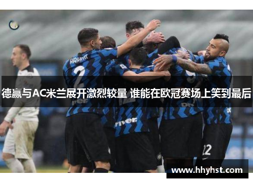 德赢与AC米兰展开激烈较量 谁能在欧冠赛场上笑到最后