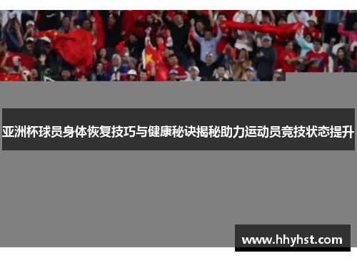 亚洲杯球员身体恢复技巧与健康秘诀揭秘助力运动员竞技状态提升