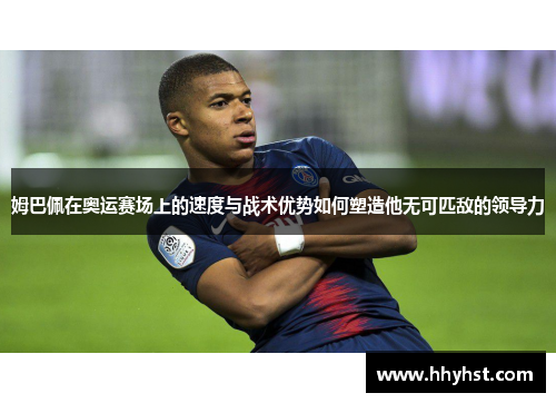 姆巴佩在奥运赛场上的速度与战术优势如何塑造他无可匹敌的领导力