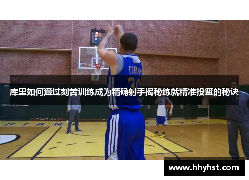 库里如何通过刻苦训练成为精确射手揭秘练就精准投篮的秘诀