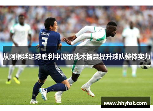 从阿根廷足球胜利中汲取战术智慧提升球队整体实力