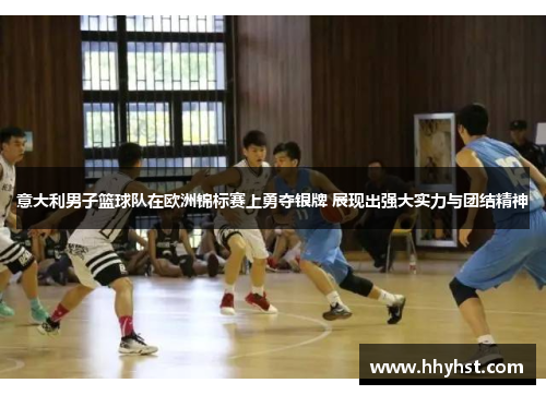 意大利男子篮球队在欧洲锦标赛上勇夺银牌 展现出强大实力与团结精神