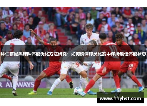 拜仁慕尼黑球队体能优化方法研究:如何确保球员比赛中保持最佳体能状态