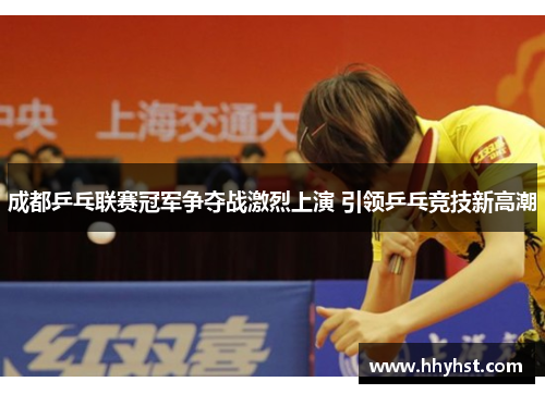 成都乒乓联赛冠军争夺战激烈上演 引领乒乓竞技新高潮
