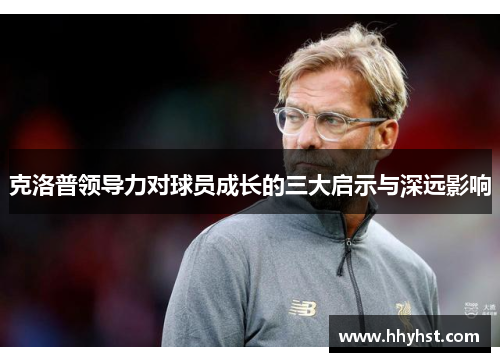 克洛普领导力对球员成长的三大启示与深远影响