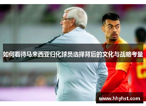 如何看待马来西亚归化球员选择背后的文化与战略考量