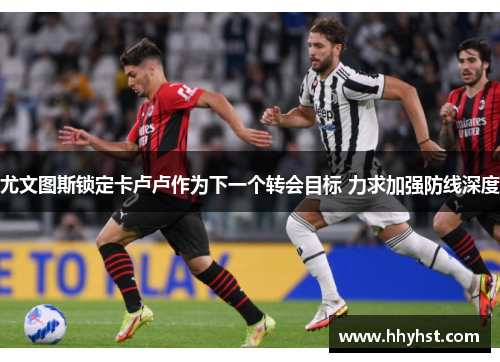 尤文图斯锁定卡卢卢作为下一个转会目标 力求加强防线深度