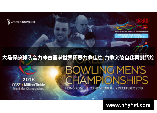 大马保龄球队全力冲击香港世界杯赛力争佳绩 力争突破自我再创辉煌
