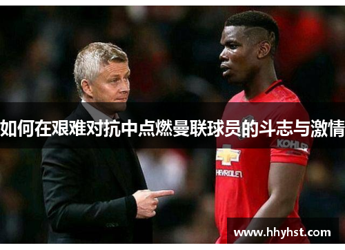 如何在艰难对抗中点燃曼联球员的斗志与激情
