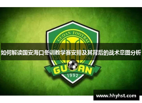 如何解读国安海口冬训教学赛安排及其背后的战术意图分析