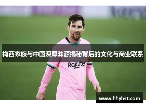 梅西家族与中国深厚渊源揭秘背后的文化与商业联系