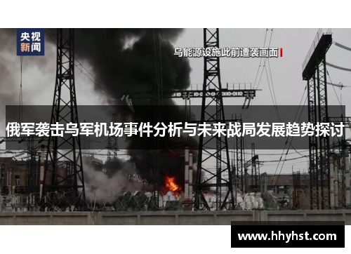 俄军袭击乌军机场事件分析与未来战局发展趋势探讨