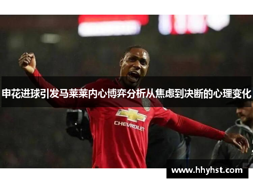 申花进球引发马莱莱内心博弈分析从焦虑到决断的心理变化