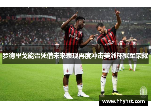 罗德里戈能否凭借未来表现再度冲击美洲杯冠军荣耀