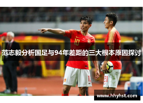 范志毅分析国足与94年差距的三大根本原因探讨