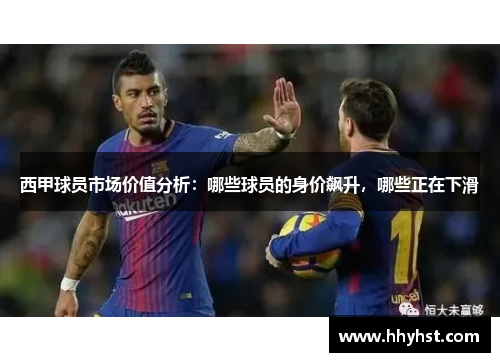 西甲球员市场价值分析：哪些球员的身价飙升，哪些正在下滑