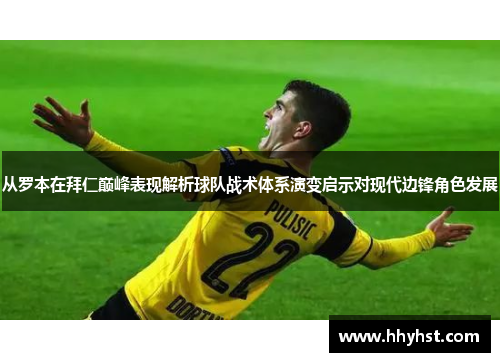 从罗本在拜仁巅峰表现解析球队战术体系演变启示对现代边锋角色发展 从罗本在拜仁巅峰表现解析球队战术体系演变启示对现代边锋角色发展