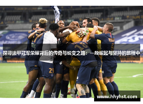 探寻法甲冠军荣耀背后的传奇与蜕变之路：一段崛起与坚持的旅程中