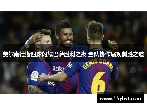 费尔南德斯四球闪耀巴萨胜利之夜 全队协作展现制胜之道 费尔南德斯四球闪耀巴萨胜利之夜 全队协作展现制胜之道